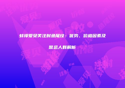 蚌埠爱贝芙注射鱼尾纹：优势、价格因素及禁忌人群解析