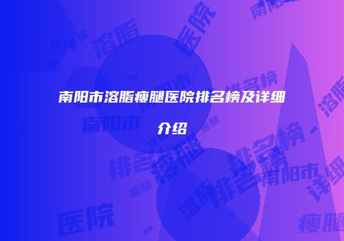 南阳市溶脂瘦腿医院排名榜及详细介绍
