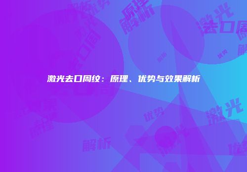 激光去口周纹：原理、优势与效果解析