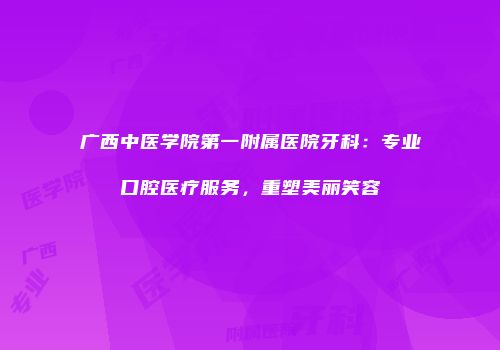 广西中医学院第一附属医院牙科：专业口腔医疗服务，重塑美丽笑容