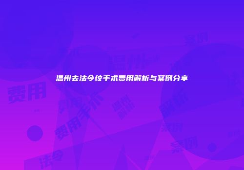 温州去法令纹手术费用解析与案例分享
