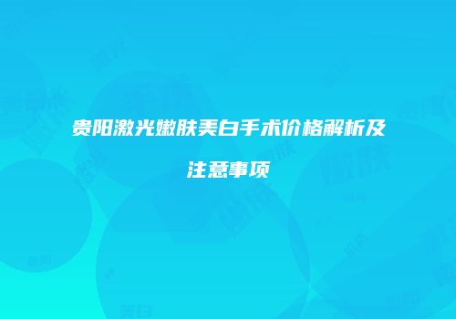 贵阳激光嫩肤美白手术价格解析及注意事项