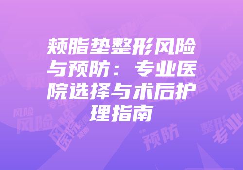 颊脂垫整形风险与预防：专业医院选择与术后护理指南