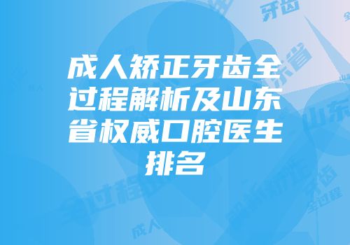 成人矫正牙齿全过程解析及山东省权威口腔医生排名