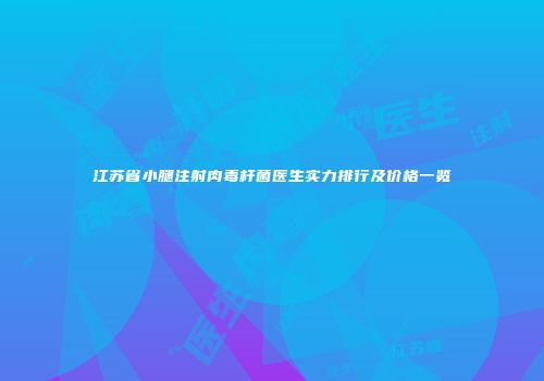 江苏省小腿注射肉毒杆菌医生实力排行及价格一览