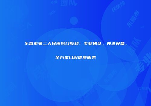 东营市第二人民医院口腔科：专业团队，先进设备，全方位口腔健康服务