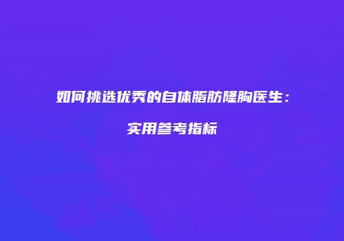 如何挑选优秀的自体脂肪隆胸医生：实用参考指标