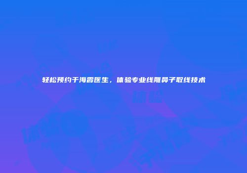 轻松预约于海霞医生，体验专业线雕鼻子取线技术