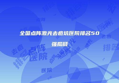 全国点阵激光去痘坑医院排名50强揭晓