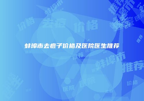 蚌埠市去痘子价格及医院医生推荐