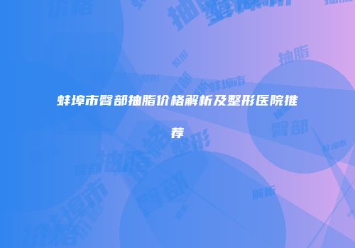 蚌埠市臀部抽脂价格解析及整形医院推荐