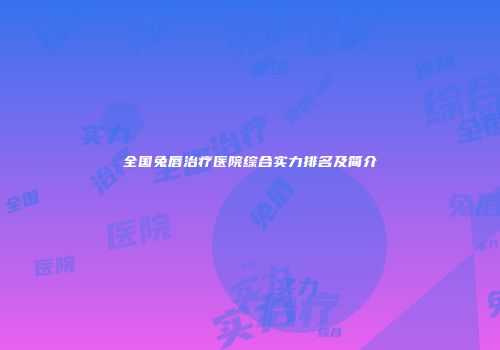 全国兔唇治疗医院综合实力排名及简介
