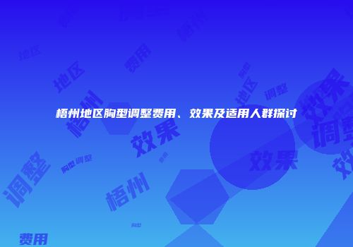 梧州地区胸型调整费用、效果及适用人群探讨