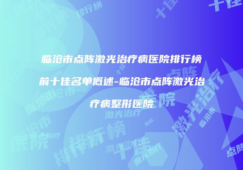 临沧市点阵激光治疗病医院排行榜前十佳名单概述-临沧市点阵激光治疗病整形医院