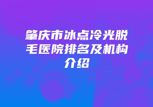 肇庆市冰点冷光脱毛医院排名及机构介绍