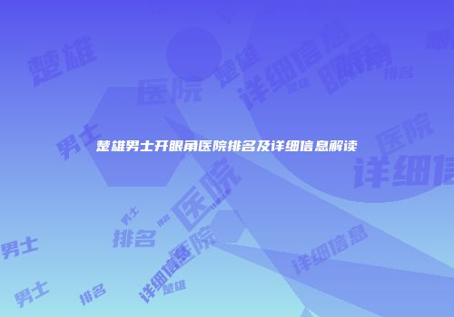 楚雄男士开眼角医院排名及详细信息解读