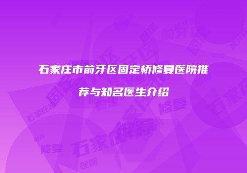 石家庄市前牙区固定桥修复医院推荐与知名医生介绍