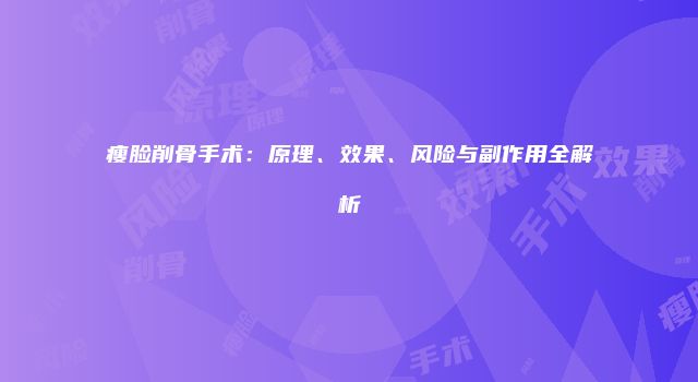 瘦脸削骨手术：原理、效果、风险与副作用全解析