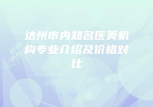 达州市内知名医美机构专业介绍及价格对比