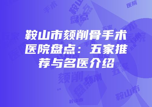 鞍山市颏削骨手术医院盘点：五家推荐与名医介绍