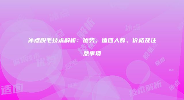 冰点脱毛技术解析：优势、适应人群、价格及注意事项