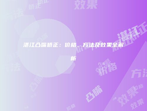 湛江凸嘴矫正：价格、方法及效果全解析