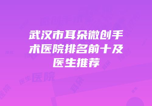 武汉市耳朵微创手术医院排名前十及医生推荐