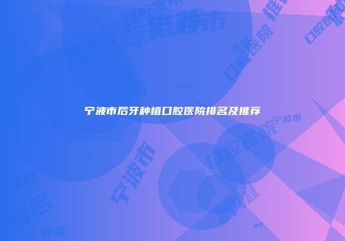 宁波市后牙种植口腔医院排名及推荐