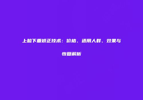 上睑下垂矫正技术：价格、适用人群、效果与恢复解析