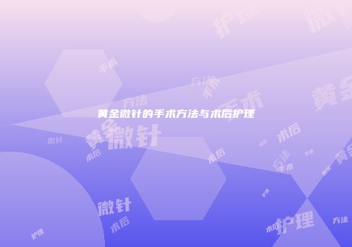 黄金微针的手术方法与术后护理