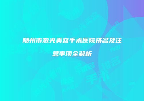 随州市激光美容手术医院排名及注意事项全解析