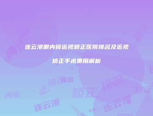 连云港眼内镜近视矫正医院排名及近视矫正手术费用解析