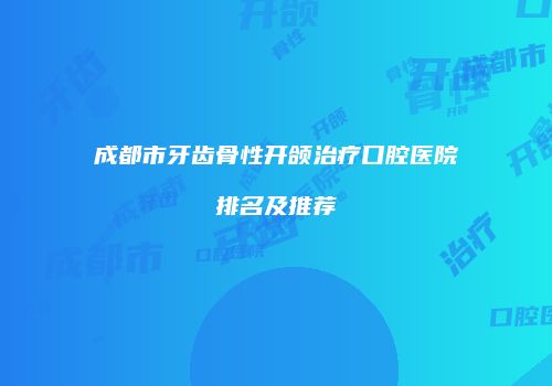 成都市牙齿骨性开颌治疗口腔医院排名及推荐