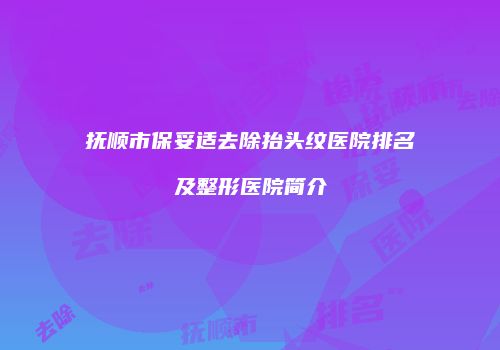 抚顺市保妥适去除抬头纹医院排名及整形医院简介
