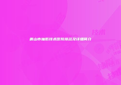 唐山市抽脂技术医院排名及详细简介