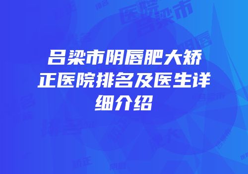吕梁市阴唇肥大矫正医院排名及医生详细介绍