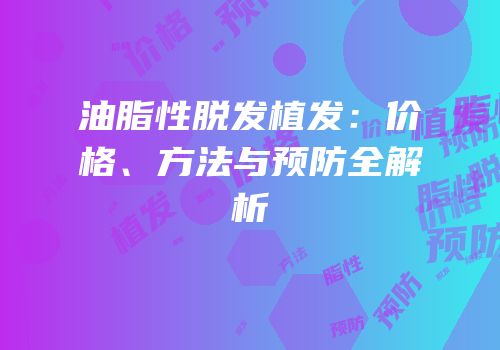 油脂性脱发植发：价格、方法与预防全解析