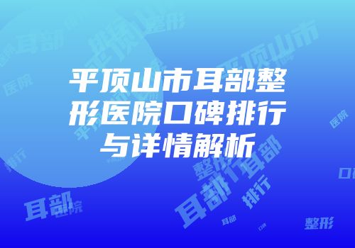 平顶山市耳部整形医院口碑排行与详情解析