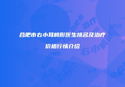 合肥市右小耳畸形医生排名及治疗价格行情介绍