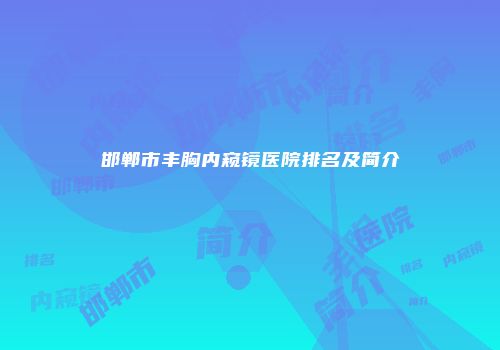 邯郸市丰胸内窥镜医院排名及简介