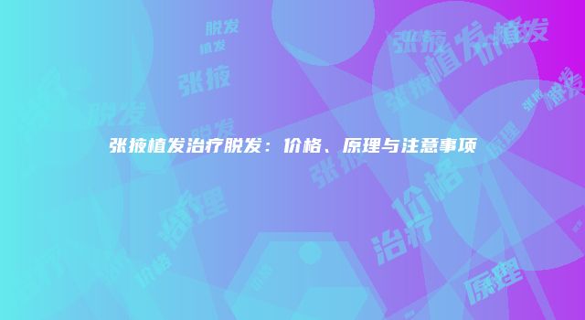 张掖植发治疗脱发：价格、原理与注意事项