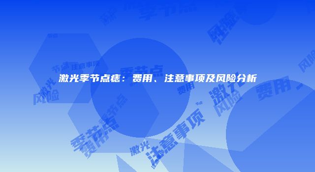 激光季节点痣：费用、注意事项及风险分析