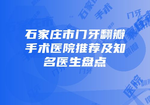石家庄市门牙翻瓣手术医院推荐及知名医生盘点