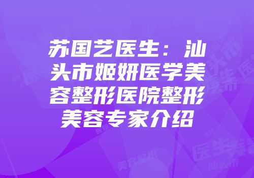 苏国艺医生：汕头市姬妍医学美容整形医院整形美容专家介绍