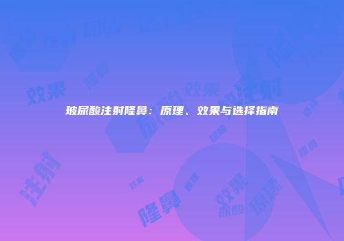 玻尿酸注射隆鼻：原理、效果与选择指南
