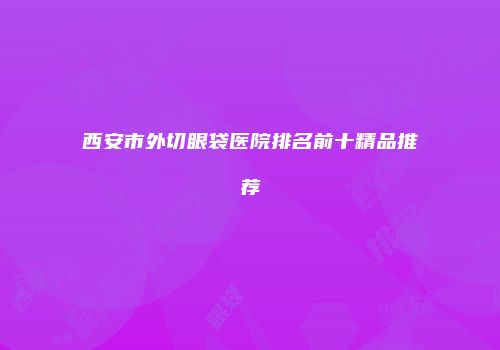 西安市外切眼袋医院排名前十精品推荐