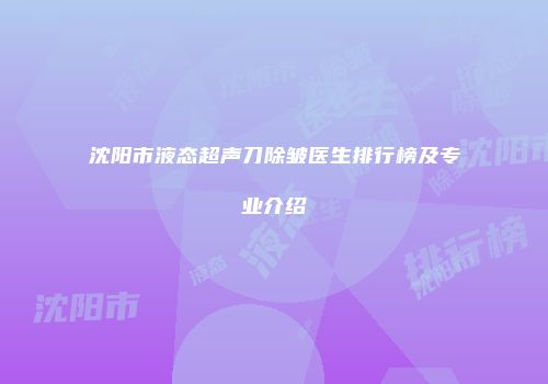 沈阳市液态超声刀除皱医生排行榜及专业介绍