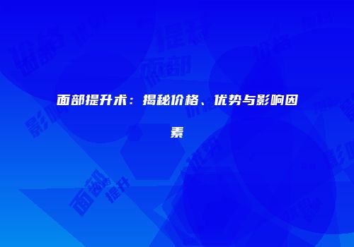 面部提升术：揭秘价格、优势与影响因素