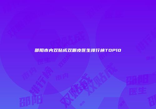 邵阳市内双贴成双眼皮医生排行榜TOP10