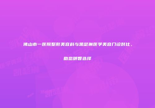佛山市一医院整形美容科与凯瑟琳医学美容门诊对比，助您明智选择